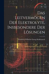 Produktbild: Das Leitverm&ouml;gen der Elektrolyte, Insbesondere der L&ouml;sungen