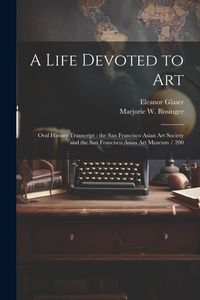 Produktbild: A Life Devoted to Art: Oral History Transcript: the San Francisco Asian Art Society and the San Francisco Asian Art Museum / 200