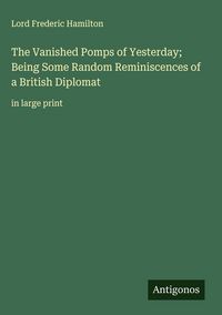 Produktbild: The Vanished Pomps of Yesterday; Being Some Random Reminiscences of a British Diplomat