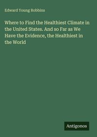Produktbild: Where to Find the Healthiest Climate in the United States. And so Far as We Have the Evidence, the Healthiest in the World