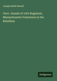 Produktbild: Ours : Annals of 10th Regiment, Massachusetts Volunteers in the Rebellion