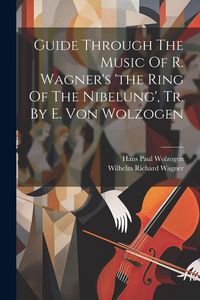 Produktbild: Guide Through The Music Of R. Wagner's 'the Ring Of The Nibelung', Tr. By E. Von Wolzogen