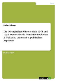Produktbild: Die Olympischen Winterspiele 1948 und 1952. Deutschlands Teilnahme nach dem 2. Weltkrieg unter au&szlig;enpolitischen Aspekten