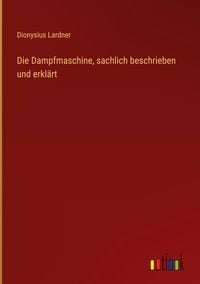 Produktbild: Die Dampfmaschine, sachlich beschrieben und erkl&auml;rt