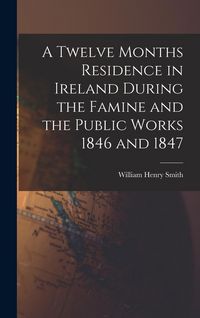 Produktbild: A Twelve Months Residence in Ireland During the Famine and the Public Works 1846 and 1847