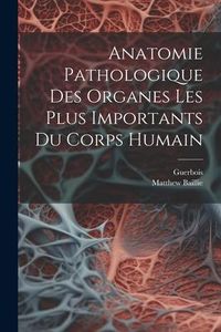 Produktbild: Anatomie Pathologique Des Organes Les Plus Importants Du Corps Humain