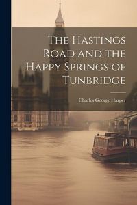 Produktbild: The Hastings Road and the Happy Springs of Tunbridge
