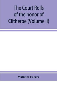 Produktbild: The court rolls of the honor of Clitheroe in the county of Lancaster (Volume II)
