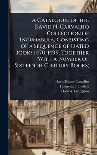 Produktbild: A Catalogue of the David N. Carvalho Collection of Incunabula, Consisting of a Sequence of Dated Books 1470-1499, Together With a Number of Sixteenth