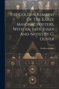 Produktbild: The Golden Remains Of The Early Masonic Writers, With An Intr. Essay And Notes By G. Oliver