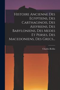 Produktbild: Histoire Ancienne Des Egyptiens, Des Carthaginois, Des Assyriens, Des Babyloniens, Des Medes Et Perses, Des Macedoniens, Des Grecs...