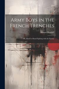 Produktbild: Army Boys in the French Trenches: Or, Hand to Hand Fighting with the Enemy
