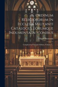 Produktbild: Ordinum Religiosorum In Ecclesia Militanti Catalogus Eorumque Indumenta In Iconibus: Complectens Virorum Ordines, Volume 1...