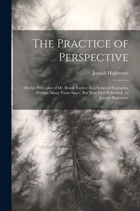 Produktbild: The Practice of Perspective: On the Principles of Dr. Brook Taylor: In a Series of Examples, ... Written Many Years Since, But Now First Published,