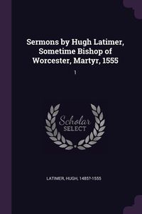 Produktbild: Sermons by Hugh Latimer, Sometime Bishop of Worcester, Martyr, 1555
