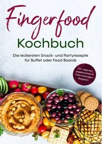 Produktbild: Fingerfood Kochbuch: Die leckersten Snack- und Partyrezepte f&uuml;r Buffet oder Food Boards | inkl. veganen, vegetarischen & internationalen Rezepten