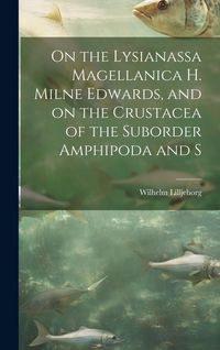 Produktbild: On the Lysianassa Magellanica H. Milne Edwards, and on the Crustacea of the Suborder Amphipoda and S