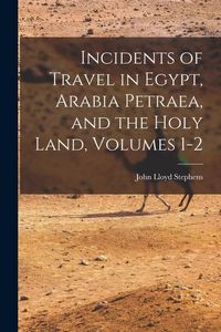 Produktbild: Incidents of Travel in Egypt, Arabia Petraea, and the Holy Land, Volumes 1-2