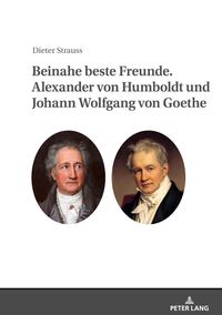 Beinahe beste Freunde. Alexander von Humboldt und Johann Wolfgang von Goethe
