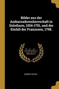 Produktbild: Bilder Aus Der Ambassadorenherrschaft in Solothurn, 1554-1791, Und Der Einfall Der Franzosen, 1798.