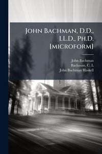Produktbild: John Bachman, D.D., LL.D., Ph.D. [microform]