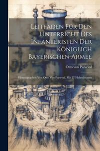 Produktbild: Leitfaden F&uuml;r Den Unterricht Des Infanteristen Der K&ouml;niglich Bayerischen Armee: Herausgegeben Von Otto Von Parseval. Mit 37 Holzschnitten