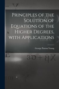 Produktbild: Principles of the Solution of Equations of the Higher Degrees, With Applications [microform]