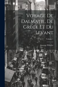 Produktbild: Voyage De Dalmatie, De Gr&egrave;ce Et Du Levant; Volume 1