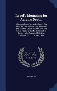 Produktbild: Israel's Mourning for Aaron's Death.: A Sermon Preached on the Lord's-Day After the Death of the Very Reverend and Learned Cotton Mather, D.D. and F.R