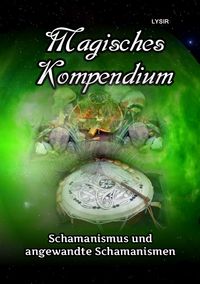 MAGISCHES KOMPENDIUM / Magisches Kompendium - Schamanismus und angewandte Schamanismen Frater Lysir