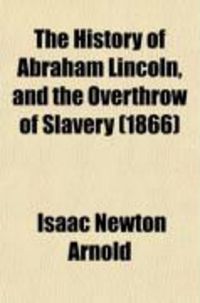 Produktbild: The History of Abraham Lincoln, and the Overthrow of Slavery