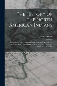 Produktbild: The History of the North American Indians: Their Origin, with a Faithful Description of Their Manners and Customs, Both Civil and Military, their Reli