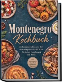 Produktbild: Montenegro Kochbuch: Die leckersten Rezepte der montenegrinischen K&uuml;che f&uuml;r jeden Geschmack und Anlass - inkl. Brotrezepten, Fingerfood, Getr&auml;nken, Dips uvm.