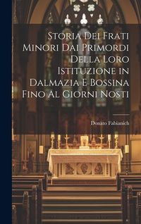 Produktbild: Storia Dei Frati Minori Dai Primordi Della Loro Istituzione in Dalmazia E Bossina Fino Al Giorni Nosti