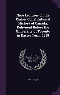 Produktbild: Nine Lectures on the Earlier Constitutional History of Canada, Delivered Before the University of Toronto in Easter Term, 1889
