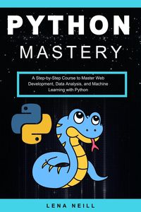 Produktbild: Python Mastery: A Step-by-Step Course to Master Web Development, Data Analysis, and Machine Learning with Python