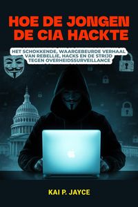 Produktbild: Hoe de Jongen de CIA Hackte: Het Schokkende, Waargebeurde Verhaal van Rebellie, Hacks en de Strijd Tegen Overheidssurveillance