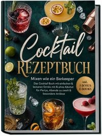 Produktbild: Cocktail Rezeptbuch: Mixen wie ein Barkeeper &ndash; Das Cocktail Buch mit einfachen & leckeren Drinks mit & ohne Alkohol f&uuml;r Partys, Abende zu zweit & besondere Anl&auml;sse &ndash; inkl. 5 Bonus-E-Books