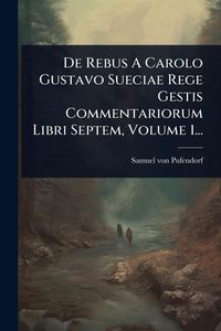 Produktbild: De Rebus A Carolo Gustavo Sueciae Rege Gestis Commentariorum Libri Septem, Volume 1...