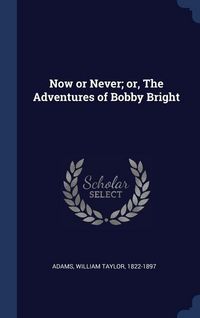 Produktbild: Now or Never; or, The Adventures of Bobby Bright