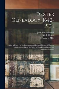 Produktbild: Dexter Genealogy, 1642-1904; Being a History of the Descendants of Richard Dexter of Malden, Massachusetts, From the Notes of John Haven Dexter and Or