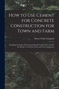 Produktbild: How to Use Cement for Concrete Construction for Town and Farm: Including Formulas, Drawing and Specific Instruction to Enable the Reader to Construct