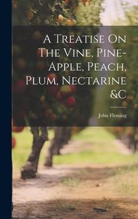 Produktbild: A Treatise On The Vine, Pine-apple, Peach, Plum, Nectarine &c