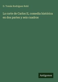 Produktbild: La corte de Carlos II, comedia hist&oacute;rica en dos partes y seis cuadros