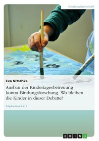 Produktbild: Ausbau der Kindertagesbetreuung kontra Bindungsforschung - Wo bleiben die Kinder in dieser Debatte?