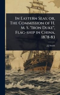 Produktbild: In Eastern Seas; or, The Commission of H. M. S. "Iron Duke", Flag-ship in China, 1878-83