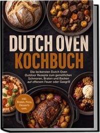 Produktbild: Dutch Oven Kochbuch: Die leckersten Dutch Oven Outdoor Rezepte zum gem&uuml;tlichen Schmoren, Braten und Backen auf offenem Feuer oder Gasgrill &ndash; inkl. Broten, Pizza, Desserts uvm.