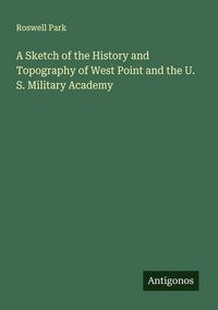 Produktbild: A Sketch of the History and Topography of West Point and the U. S. Military Academy