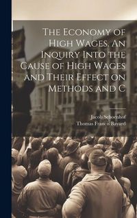 Produktbild: The Economy of High Wages. An Inquiry Into the Cause of High Wages and Their Effect on Methods and C
