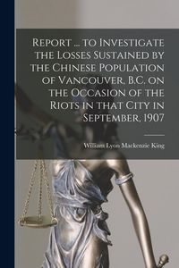 Produktbild: Report ... to Investigate the Losses Sustained by the Chinese Population of Vancouver, B.C. on the Occasion of the Riots in That City in September, 19